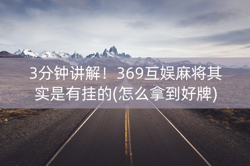 3分钟讲解！369互娱麻将其实是有挂的(怎么拿到好牌)