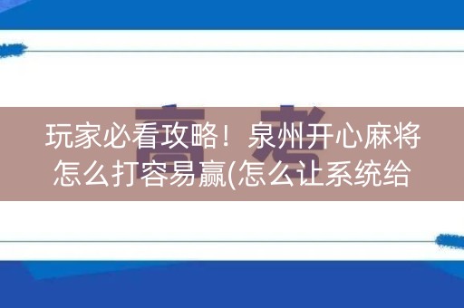 玩家必看攻略！泉州开心麻将怎么打容易赢(怎么让系统给你发好牌)