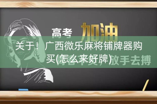 关于！广西微乐麻将铺牌器购买(怎么来好牌)