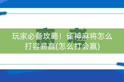 玩家必备攻略！雀神麻将怎么打容易赢(怎么打会赢)