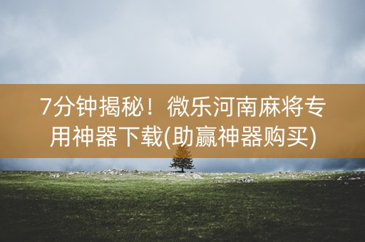 7分钟揭秘！微乐河南麻将专用神器下载(助赢神器购买)