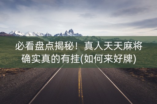 必看盘点揭秘！真人天天麻将确实真的有挂(如何来好牌)