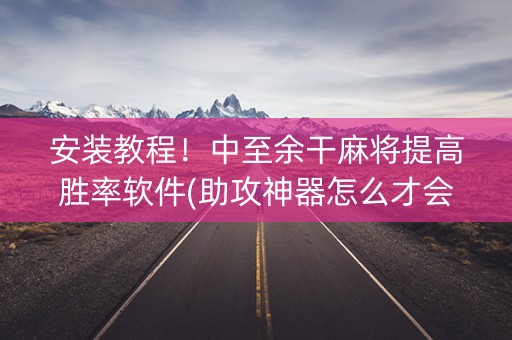 安装教程！中至余干麻将提高胜率软件(助攻神器怎么才会赢)
