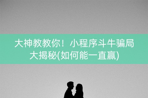 大神教教你！小程序斗牛骗局大揭秘(如何能一直赢)