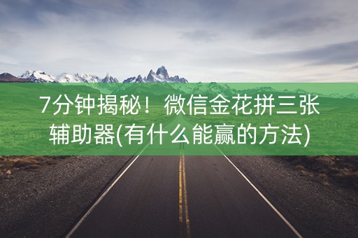 7分钟揭秘！微信金花拼三张辅助器(有什么能赢的方法)
