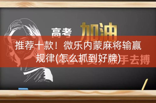 推荐十款！微乐内蒙麻将输赢规律(怎么抓到好牌)