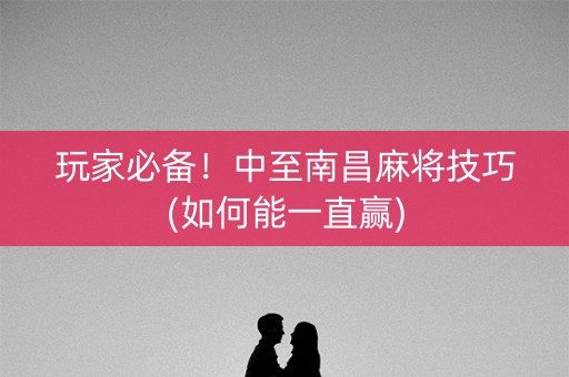 玩家必备！中至南昌麻将技巧(如何能一直赢)