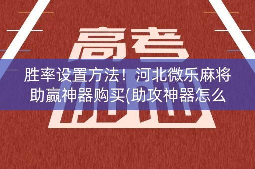 胜率设置方法！河北微乐麻将助赢神器购买(助攻神器怎么才会赢)