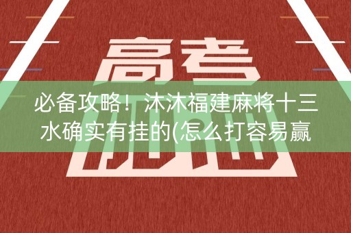 必备攻略！沐沐福建麻将十三水确实有挂的(怎么打容易赢)