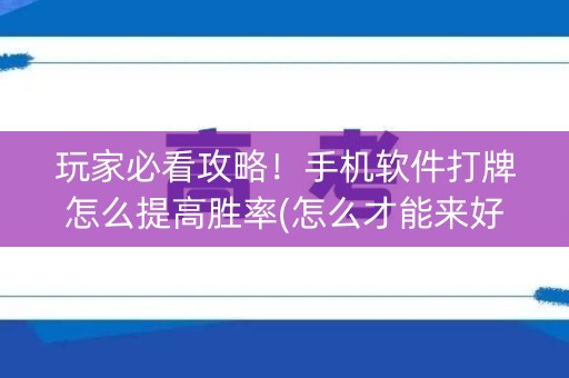 玩家必看攻略！手机软件打牌怎么提高胜率(怎么才能来好牌)