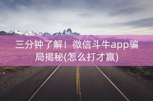 三分钟了解！微信斗牛app骗局揭秘(怎么打才赢)