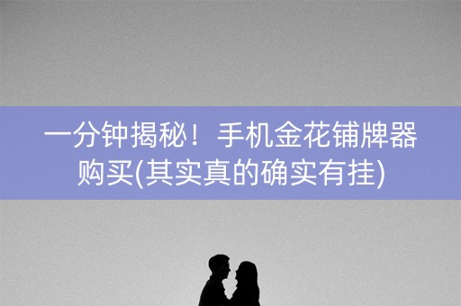 一分钟揭秘！手机金花铺牌器购买(其实真的确实有挂)