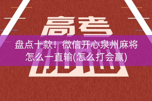 盘点十款！微信开心泉州麻将怎么一直输(怎么打会赢)