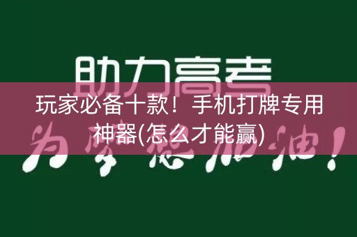 玩家必备十款！手机打牌专用神器(怎么才能赢)