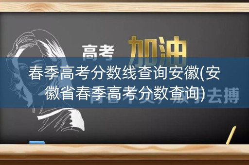 春季高考分数线查询安徽(安徽省春季高考分数查询)