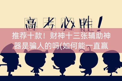 推荐十款！财神十三张辅助神器是骗人的吗(如何能一直赢)