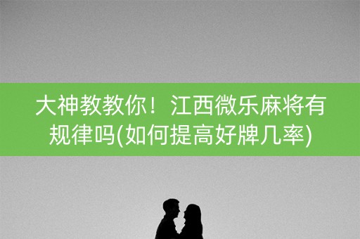 大神教教你！江西微乐麻将有规律吗(如何提高好牌几率)