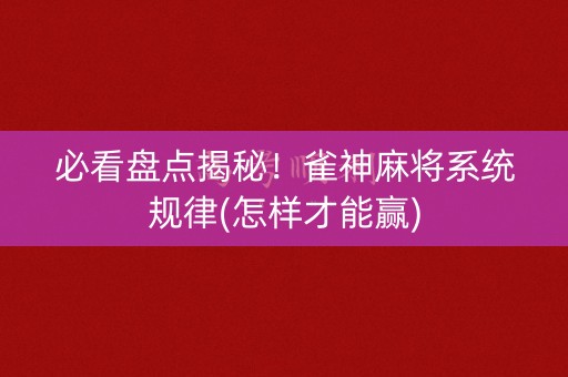 必看盘点揭秘！雀神麻将系统规律(怎样才能赢)