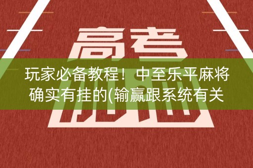 玩家必备教程！中至乐平麻将确实有挂的(输赢跟系统有关系吗)