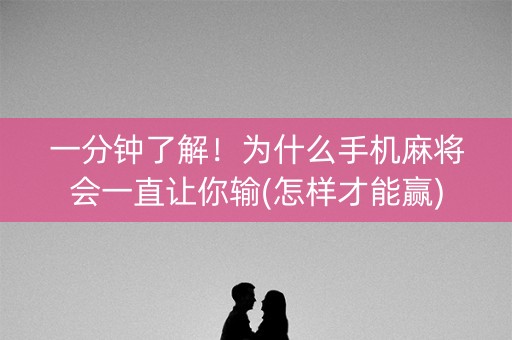 一分钟了解！为什么手机麻将会一直让你输(怎样才能赢)