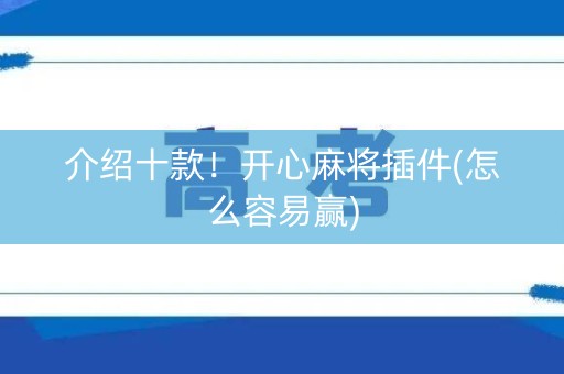 介绍十款！开心麻将插件(怎么容易赢)