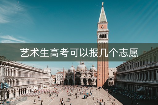 艺术生高考可以报几个志愿