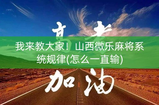 我来教大家！山西微乐麻将系统规律(怎么一直输)