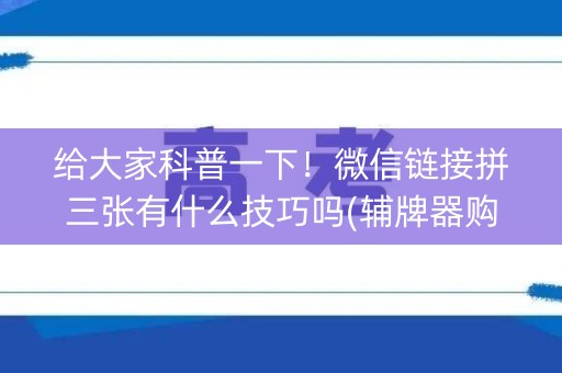 给大家科普一下！微信链接拼三张有什么技巧吗(辅牌器购买)