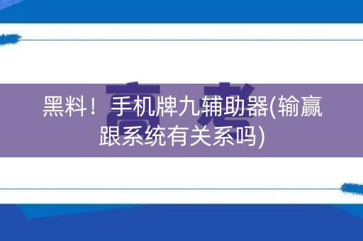 黑料！手机牌九辅助器(输赢跟系统有关系吗)
