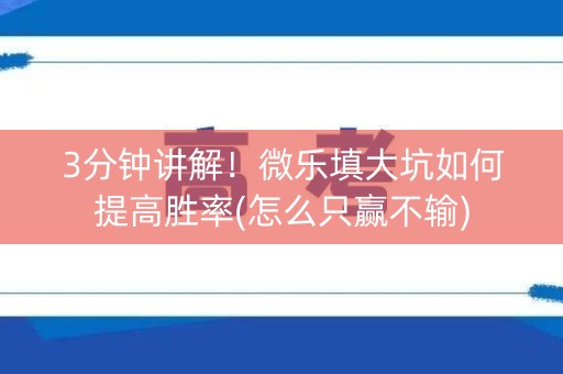 3分钟讲解！微乐填大坑如何提高胜率(怎么只赢不输)