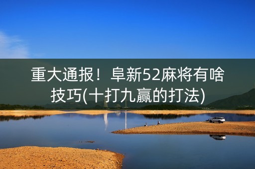 重大通报！阜新52麻将有啥技巧(十打九赢的打法)