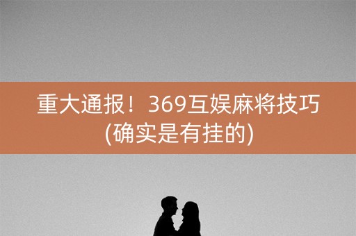 重大通报！369互娱麻将技巧(确实是有挂的)