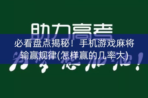 必看盘点揭秘！手机游戏麻将输赢规律(怎样赢的几率大)