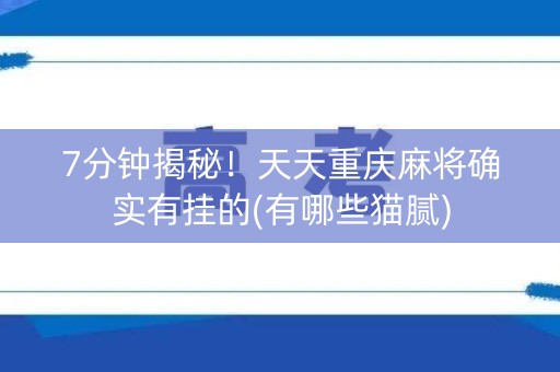 7分钟揭秘！天天重庆麻将确实有挂的(有哪些猫腻)