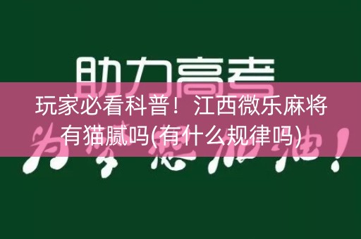 玩家必看科普！江西微乐麻将有猫腻吗(有什么规律吗)