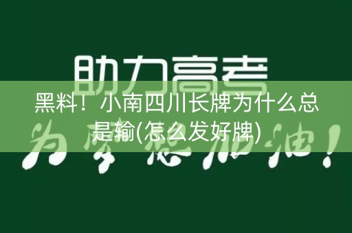 黑料！小南四川长牌为什么总是输(怎么发好牌)