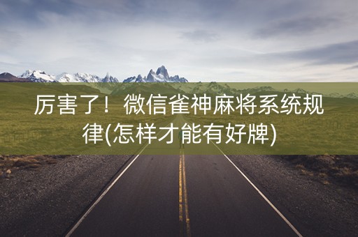厉害了！微信雀神麻将系统规律(怎样才能有好牌)