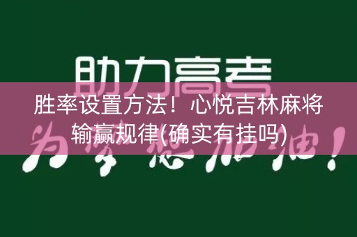 胜率设置方法！心悦吉林麻将输赢规律(确实有挂吗)