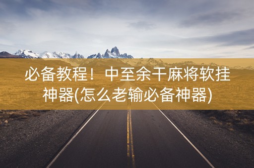 必备教程！中至余干麻将软挂神器(怎么老输必备神器)