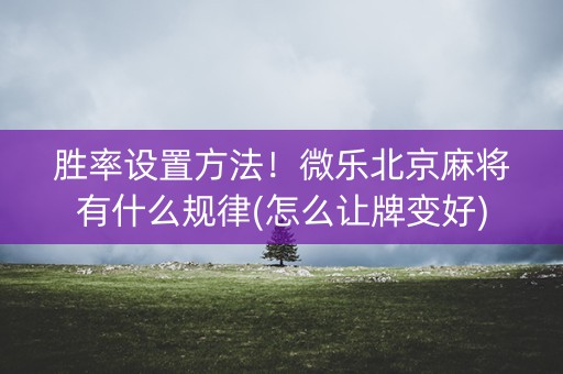 胜率设置方法！微乐北京麻将有什么规律(怎么让牌变好)