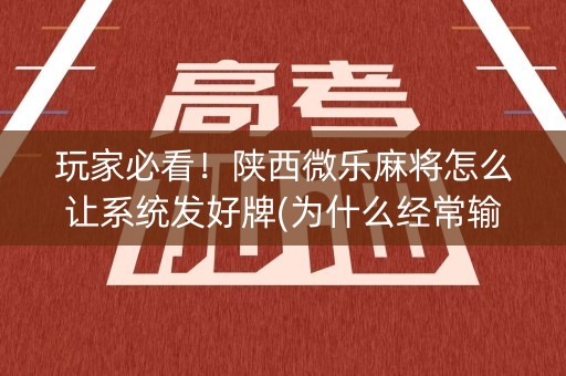 玩家必看！陕西微乐麻将怎么让系统发好牌(为什么经常输)