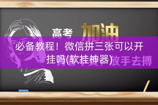 必备教程！微信拼三张可以开挂吗(软挂神器)