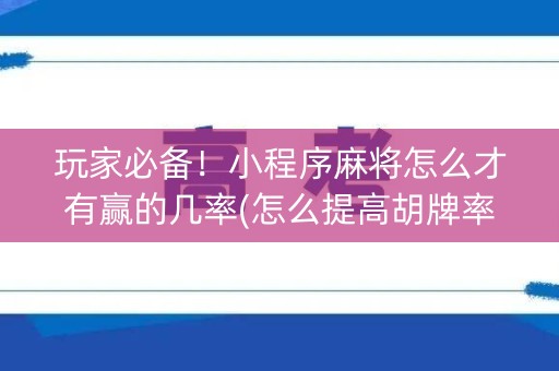 玩家必备！小程序麻将怎么才有赢的几率(怎么提高胡牌率)