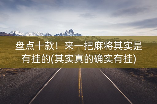 盘点十款！来一把麻将其实是有挂的(其实真的确实有挂)