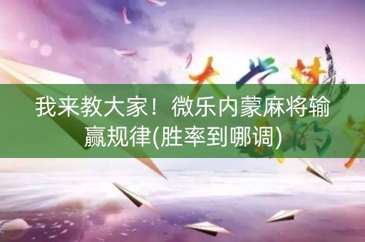 我来教大家！微乐内蒙麻将输赢规律(胜率到哪调)