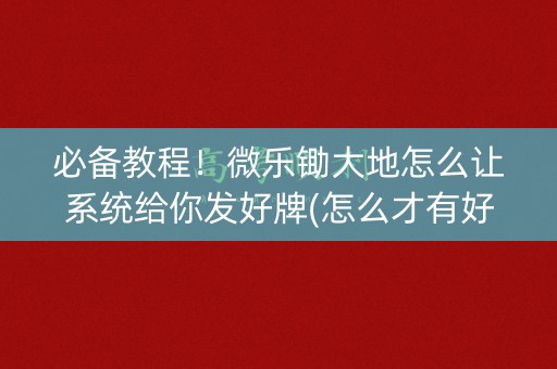 必备教程！微乐锄大地怎么让系统给你发好牌(怎么才有好牌)