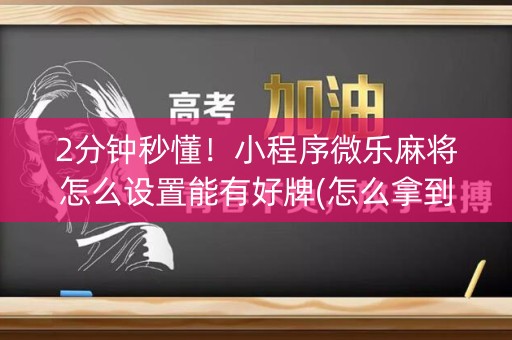 2分钟秒懂！小程序微乐麻将怎么设置能有好牌(怎么拿到好牌)