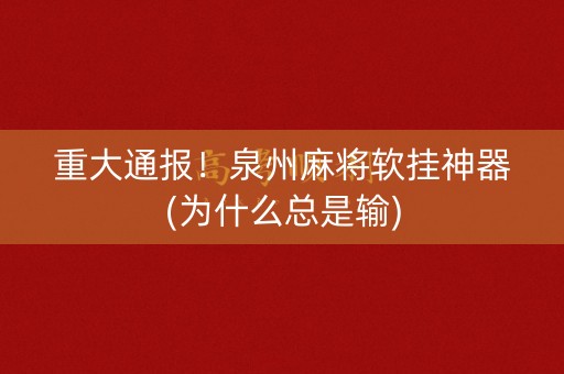 重大通报！泉州麻将软挂神器(为什么总是输)