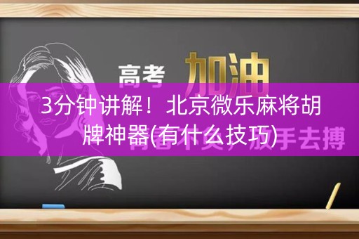 3分钟讲解！北京微乐麻将胡牌神器(有什么技巧)
