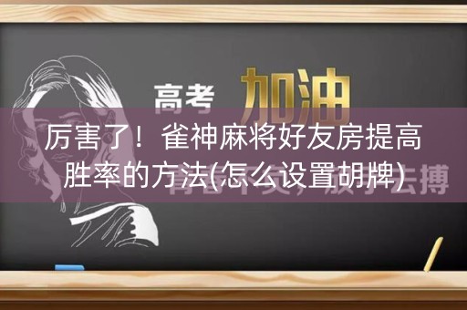厉害了！雀神麻将好友房提高胜率的方法(怎么设置胡牌)